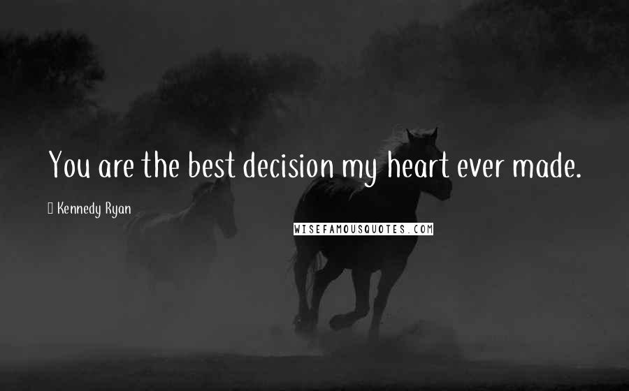 Kennedy Ryan Quotes: You are the best decision my heart ever made.