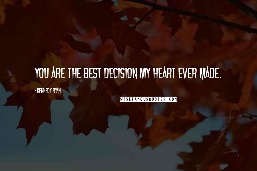 Kennedy Ryan Quotes: You are the best decision my heart ever made.