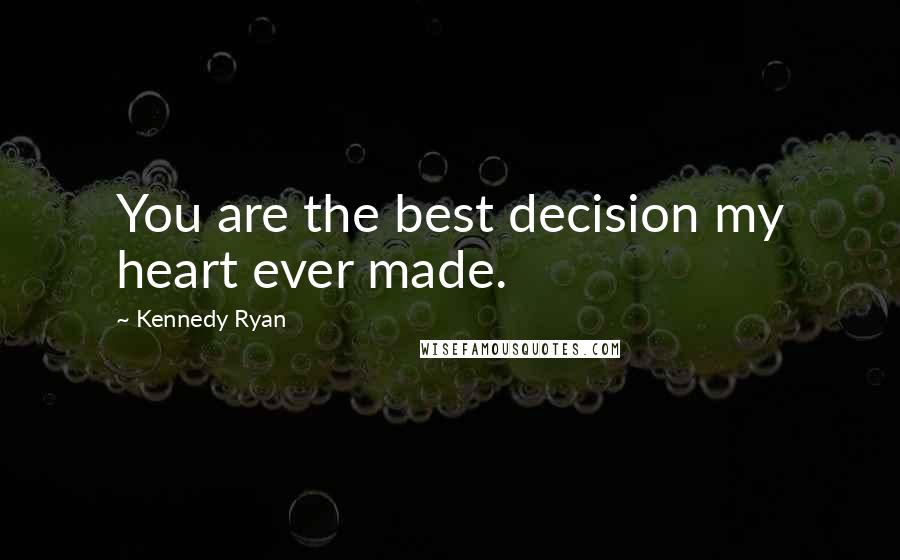 Kennedy Ryan Quotes: You are the best decision my heart ever made.