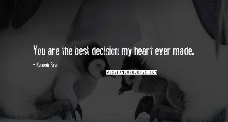 Kennedy Ryan Quotes: You are the best decision my heart ever made.