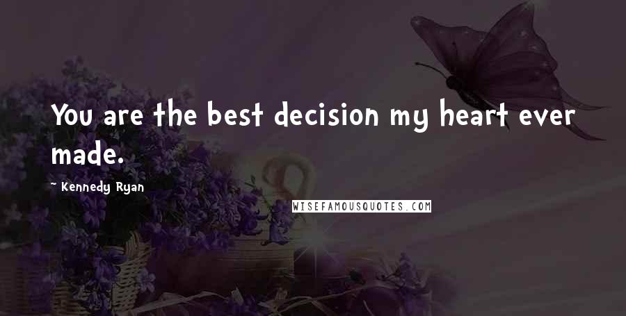 Kennedy Ryan Quotes: You are the best decision my heart ever made.