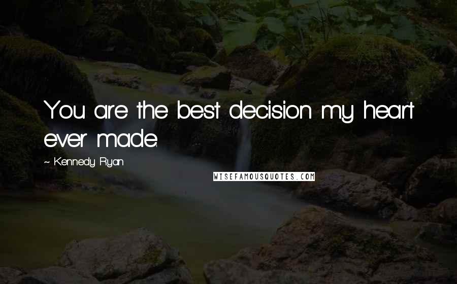 Kennedy Ryan Quotes: You are the best decision my heart ever made.