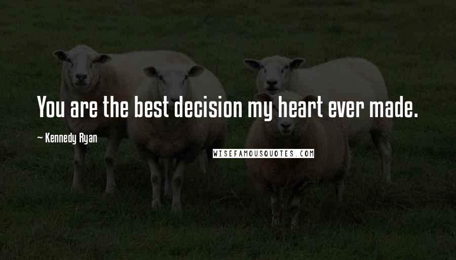 Kennedy Ryan Quotes: You are the best decision my heart ever made.