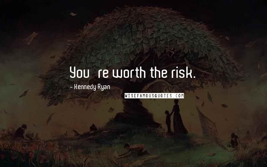 Kennedy Ryan Quotes: You're worth the risk.