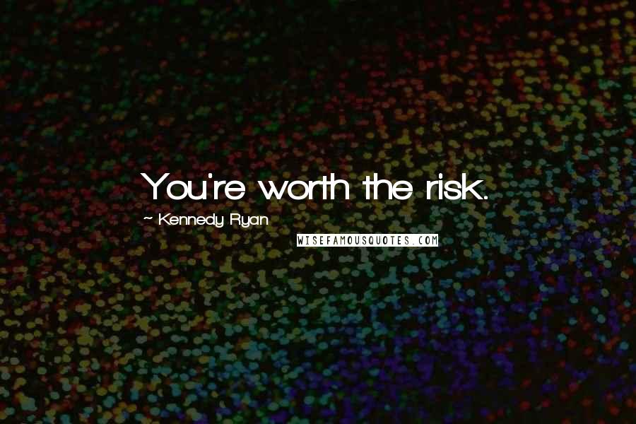 Kennedy Ryan Quotes: You're worth the risk.