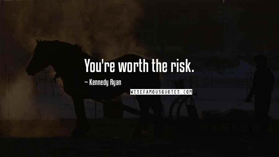 Kennedy Ryan Quotes: You're worth the risk.