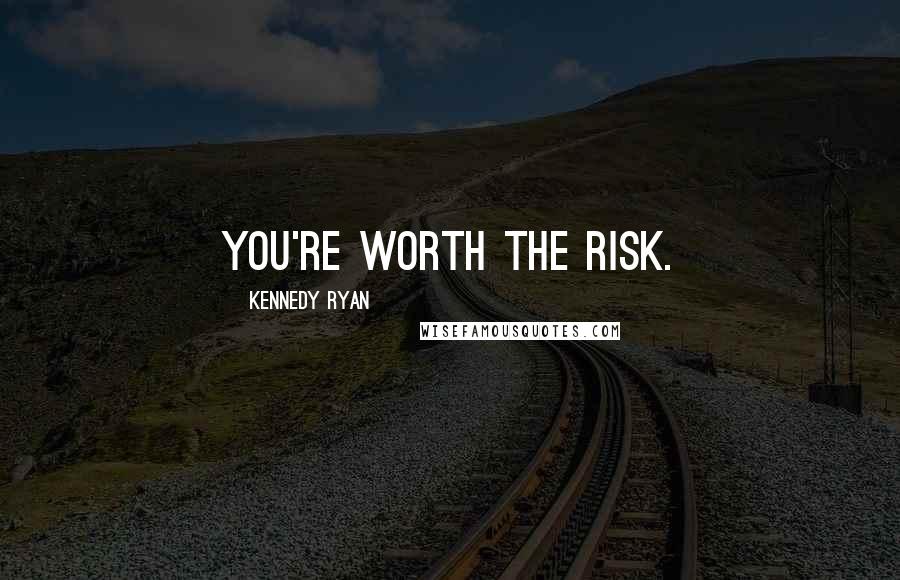 Kennedy Ryan Quotes: You're worth the risk.