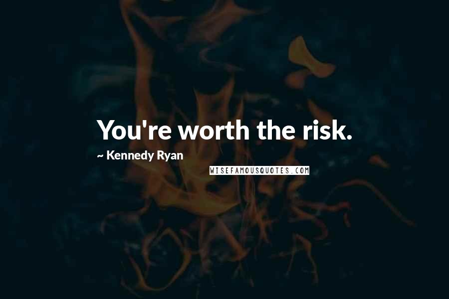 Kennedy Ryan Quotes: You're worth the risk.