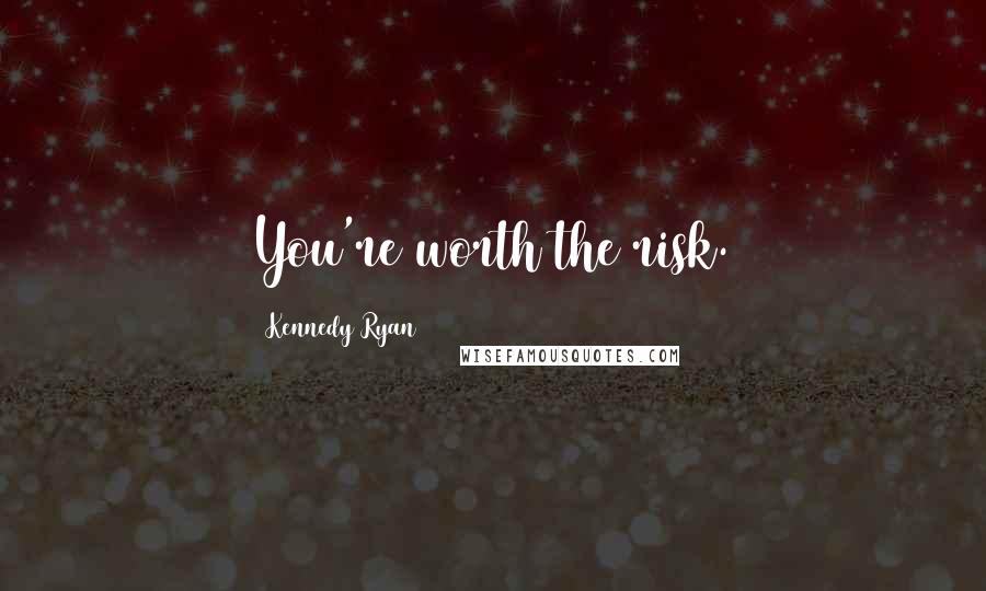 Kennedy Ryan Quotes: You're worth the risk.