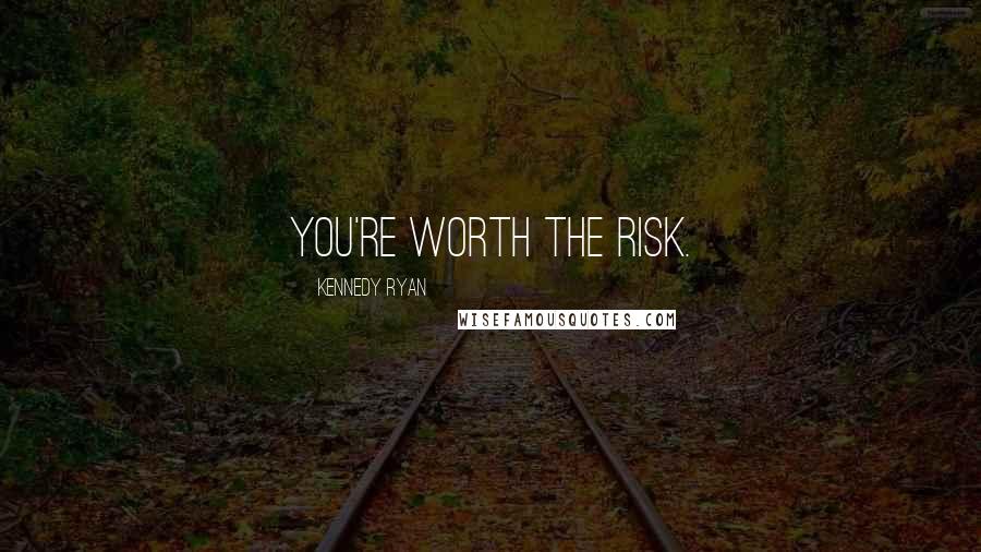 Kennedy Ryan Quotes: You're worth the risk.