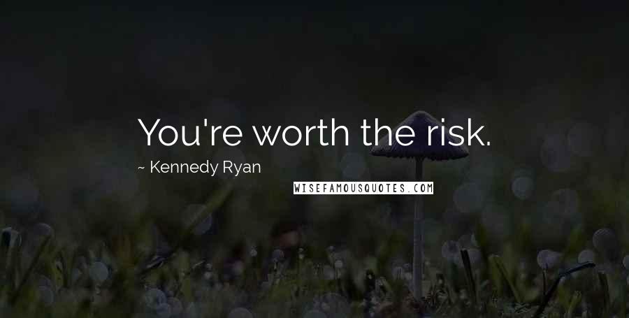 Kennedy Ryan Quotes: You're worth the risk.