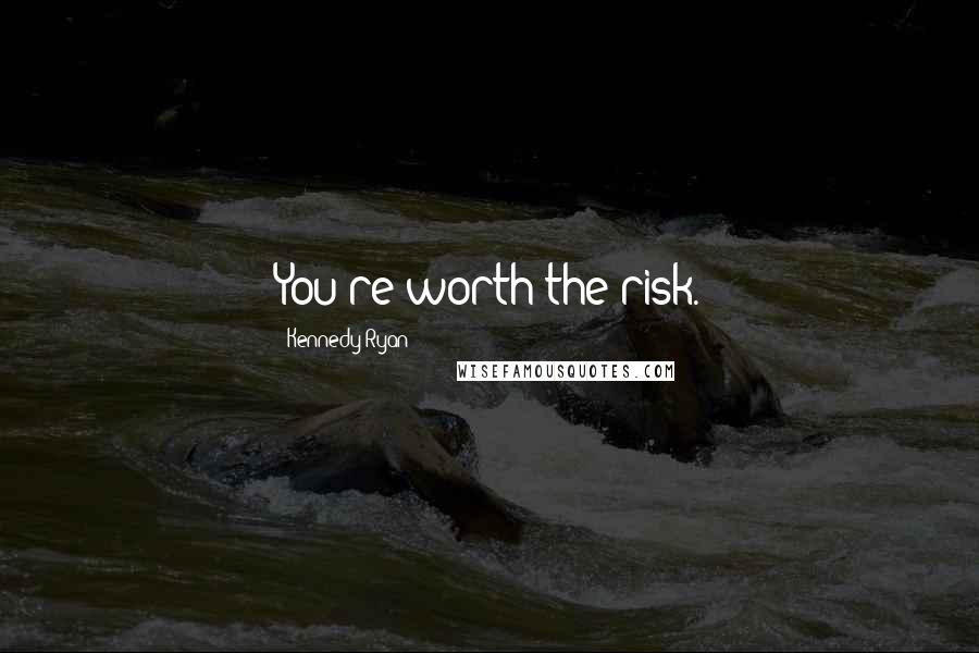 Kennedy Ryan Quotes: You're worth the risk.