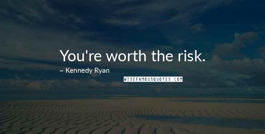 Kennedy Ryan Quotes: You're worth the risk.