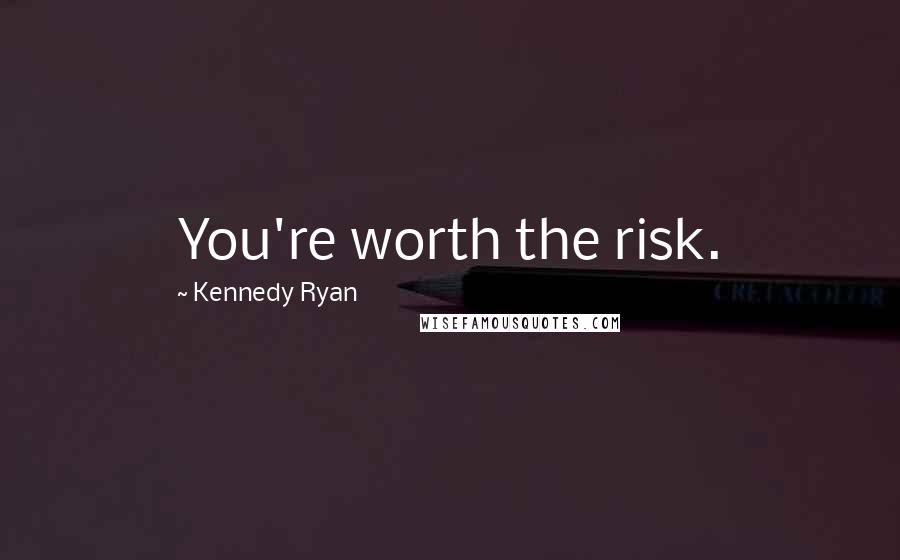 Kennedy Ryan Quotes: You're worth the risk.