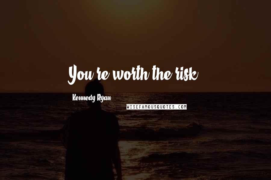 Kennedy Ryan Quotes: You're worth the risk.