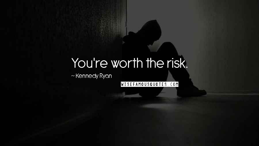 Kennedy Ryan Quotes: You're worth the risk.