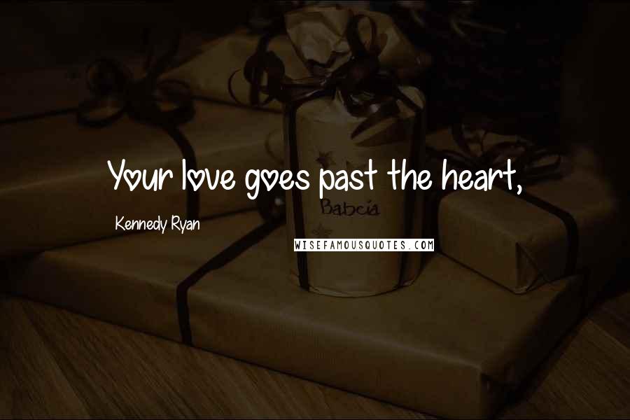 Kennedy Ryan Quotes: Your love goes past the heart,