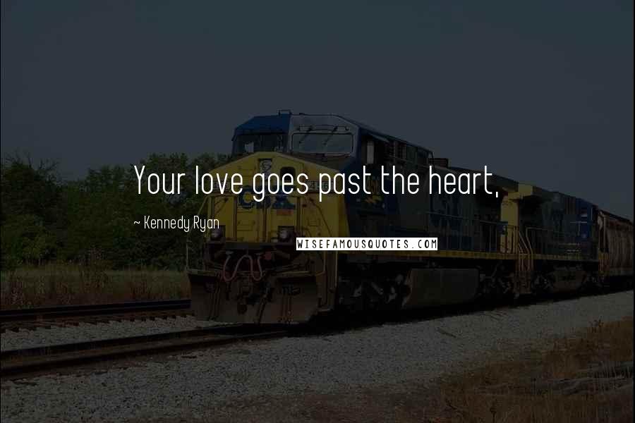Kennedy Ryan Quotes: Your love goes past the heart,