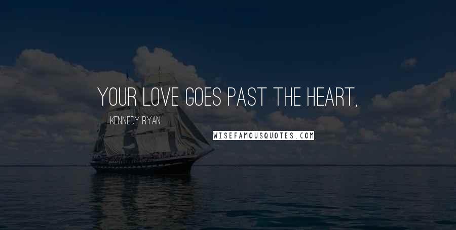 Kennedy Ryan Quotes: Your love goes past the heart,