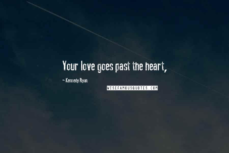 Kennedy Ryan Quotes: Your love goes past the heart,