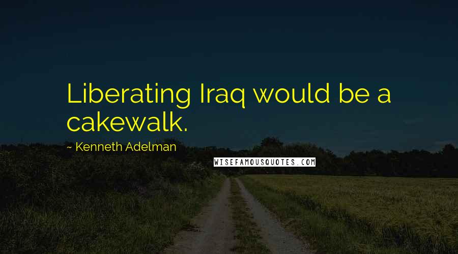 Kenneth Adelman Quotes: Liberating Iraq would be a cakewalk.
