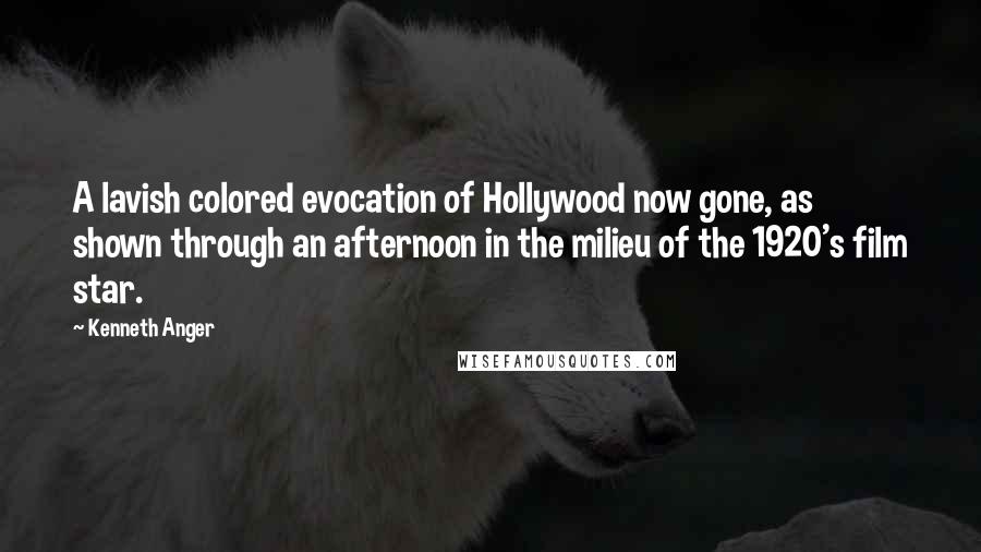 Kenneth Anger Quotes: A lavish colored evocation of Hollywood now gone, as shown through an afternoon in the milieu of the 1920's film star.