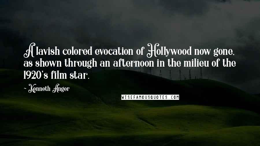 Kenneth Anger Quotes: A lavish colored evocation of Hollywood now gone, as shown through an afternoon in the milieu of the 1920's film star.