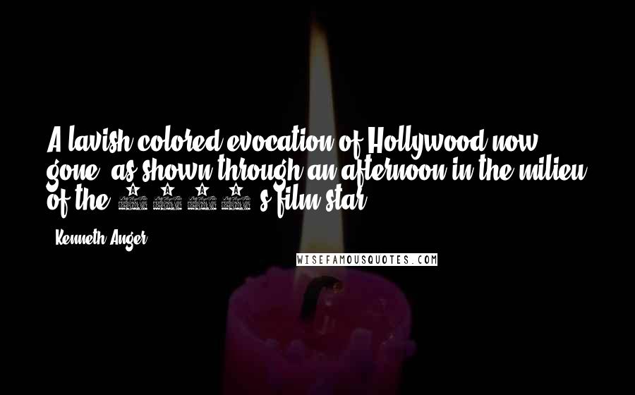 Kenneth Anger Quotes: A lavish colored evocation of Hollywood now gone, as shown through an afternoon in the milieu of the 1920's film star.