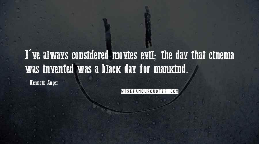 Kenneth Anger Quotes: I've always considered movies evil; the day that cinema was invented was a black day for mankind.