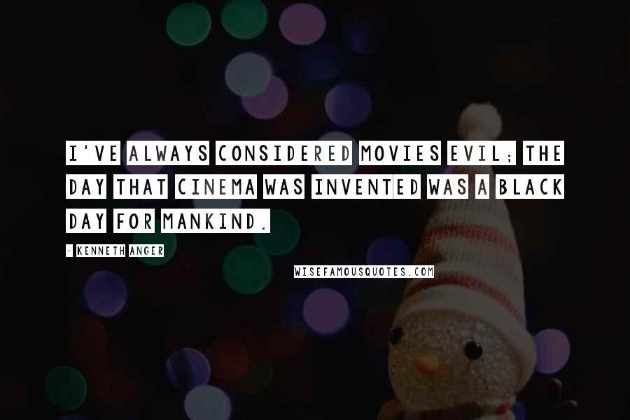 Kenneth Anger Quotes: I've always considered movies evil; the day that cinema was invented was a black day for mankind.