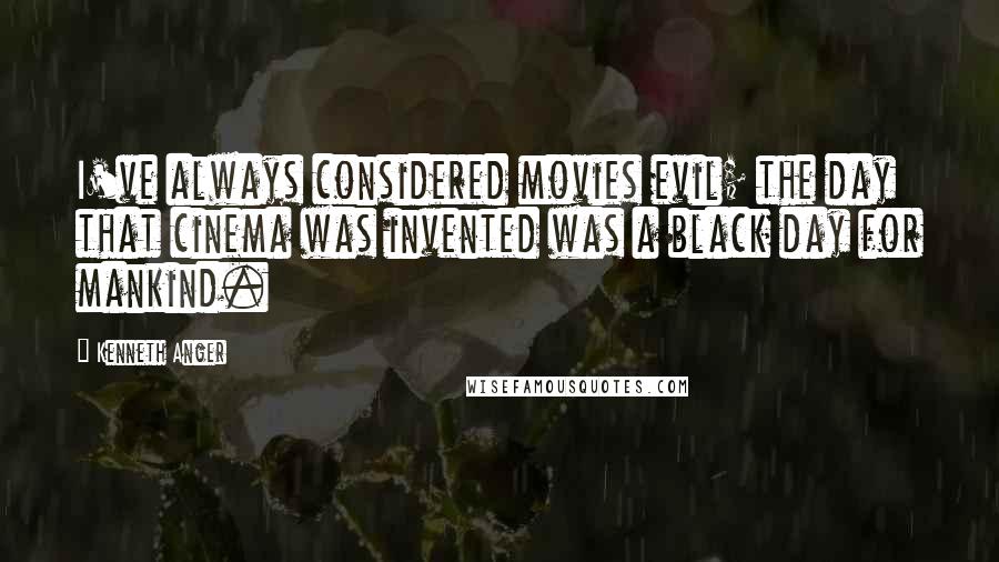 Kenneth Anger Quotes: I've always considered movies evil; the day that cinema was invented was a black day for mankind.