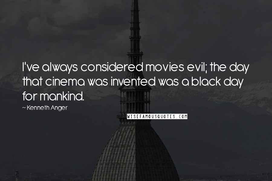 Kenneth Anger Quotes: I've always considered movies evil; the day that cinema was invented was a black day for mankind.