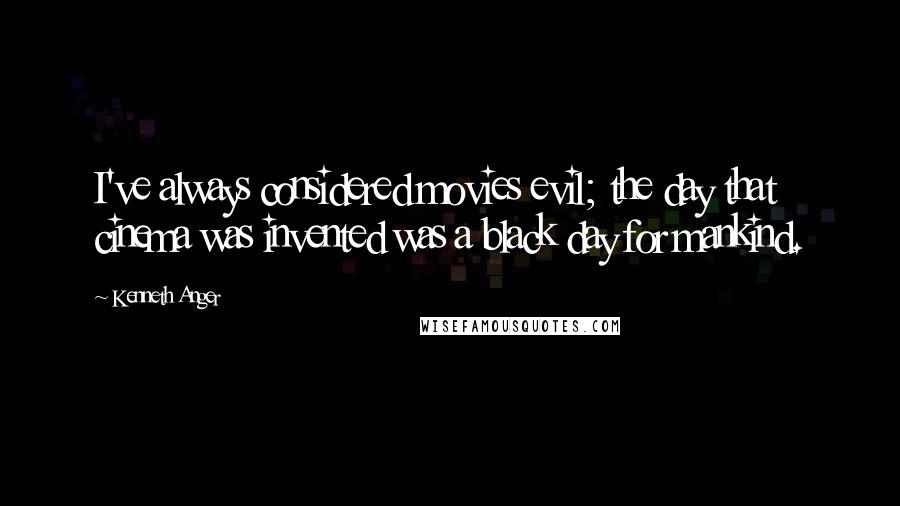 Kenneth Anger Quotes: I've always considered movies evil; the day that cinema was invented was a black day for mankind.