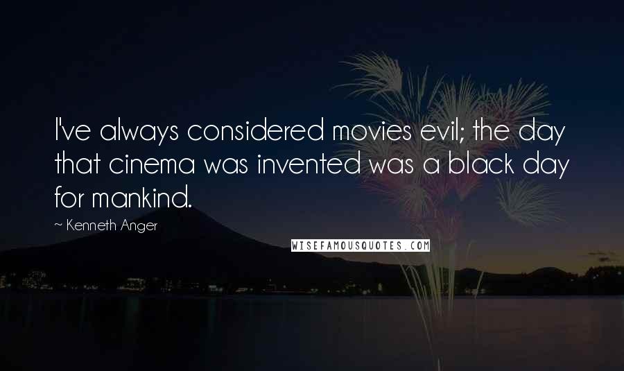 Kenneth Anger Quotes: I've always considered movies evil; the day that cinema was invented was a black day for mankind.
