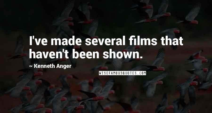 Kenneth Anger Quotes: I've made several films that haven't been shown.