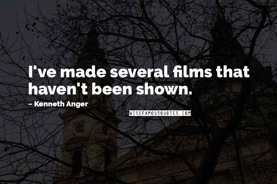 Kenneth Anger Quotes: I've made several films that haven't been shown.