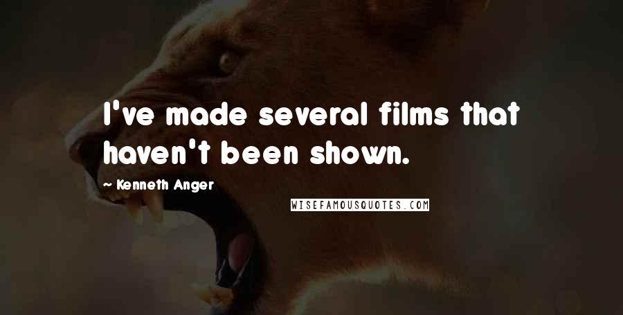 Kenneth Anger Quotes: I've made several films that haven't been shown.