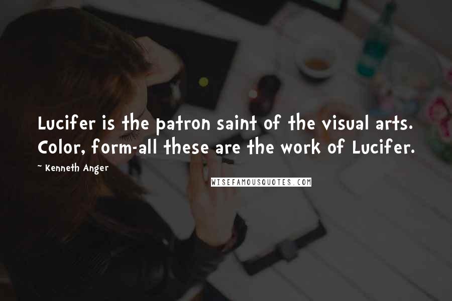 Kenneth Anger Quotes: Lucifer is the patron saint of the visual arts. Color, form-all these are the work of Lucifer.