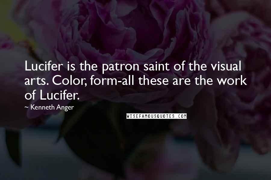 Kenneth Anger Quotes: Lucifer is the patron saint of the visual arts. Color, form-all these are the work of Lucifer.