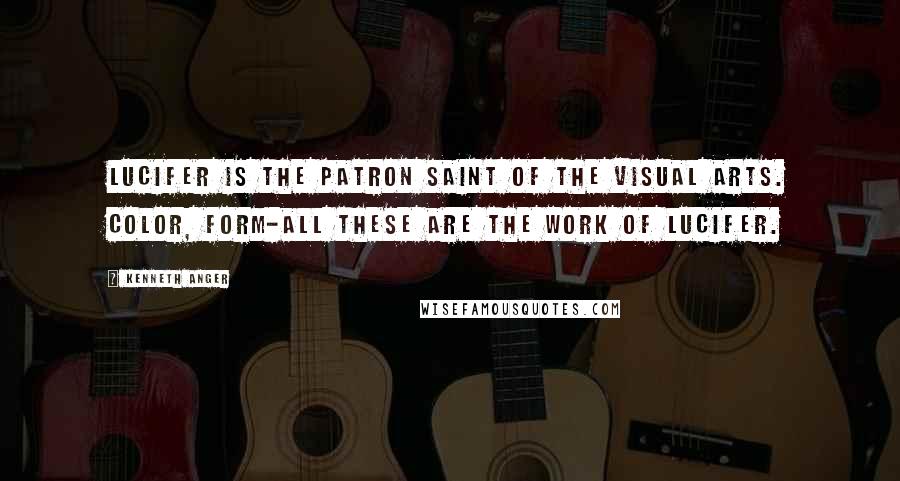 Kenneth Anger Quotes: Lucifer is the patron saint of the visual arts. Color, form-all these are the work of Lucifer.