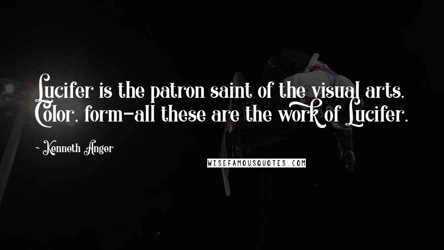 Kenneth Anger Quotes: Lucifer is the patron saint of the visual arts. Color, form-all these are the work of Lucifer.