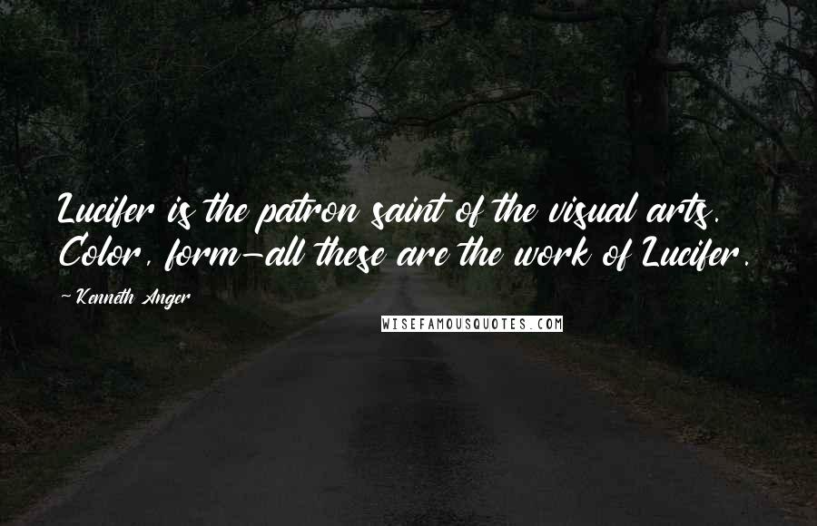 Kenneth Anger Quotes: Lucifer is the patron saint of the visual arts. Color, form-all these are the work of Lucifer.