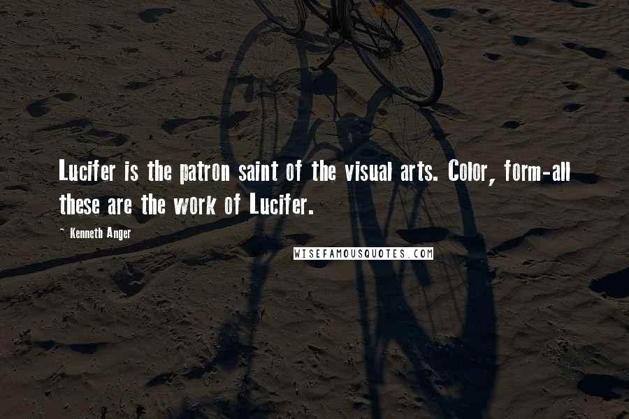 Kenneth Anger Quotes: Lucifer is the patron saint of the visual arts. Color, form-all these are the work of Lucifer.