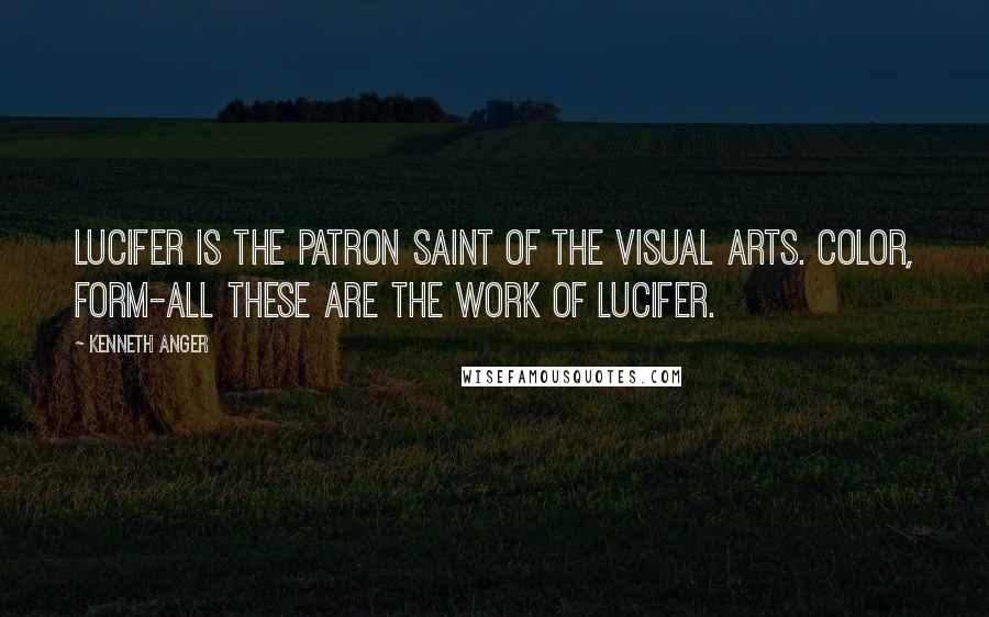 Kenneth Anger Quotes: Lucifer is the patron saint of the visual arts. Color, form-all these are the work of Lucifer.