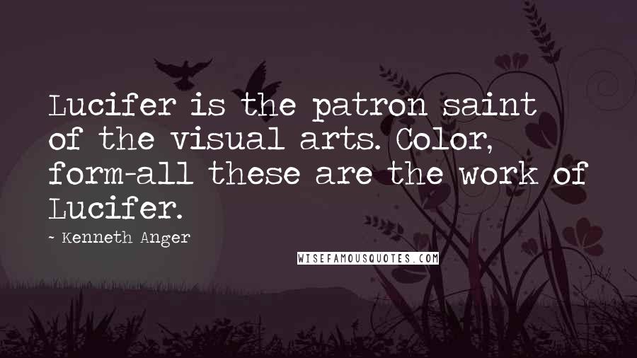 Kenneth Anger Quotes: Lucifer is the patron saint of the visual arts. Color, form-all these are the work of Lucifer.