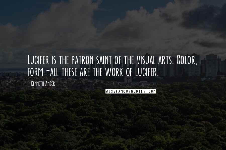 Kenneth Anger Quotes: Lucifer is the patron saint of the visual arts. Color, form-all these are the work of Lucifer.