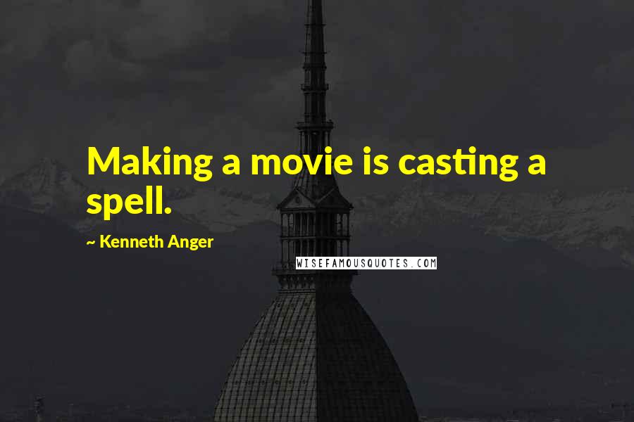 Kenneth Anger Quotes: Making a movie is casting a spell.