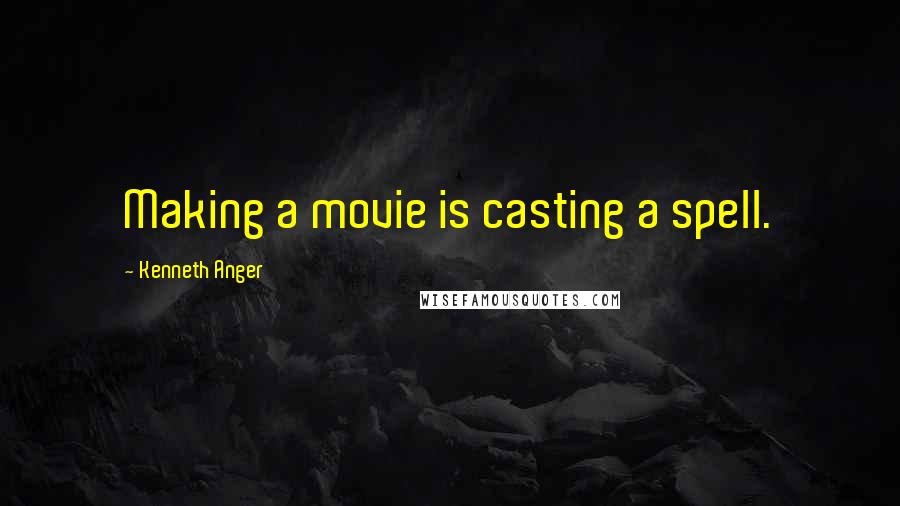 Kenneth Anger Quotes: Making a movie is casting a spell.