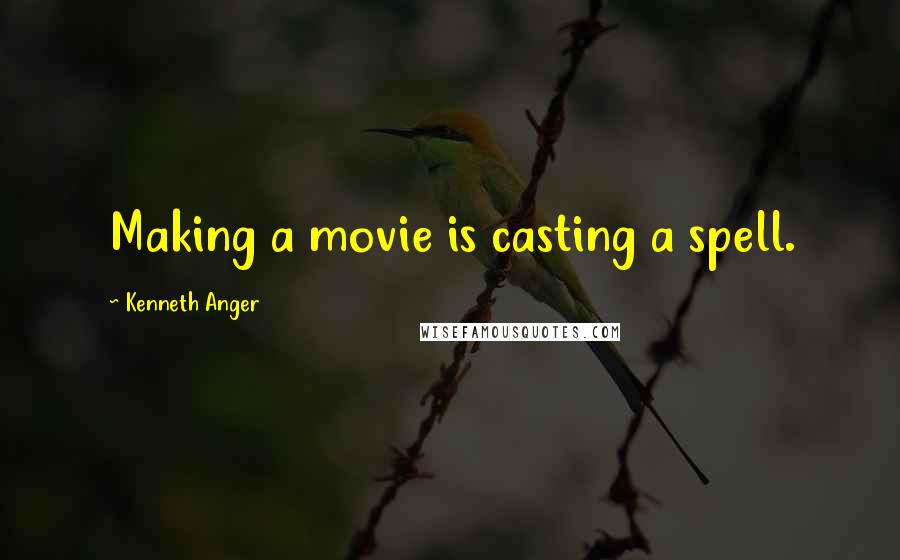 Kenneth Anger Quotes: Making a movie is casting a spell.