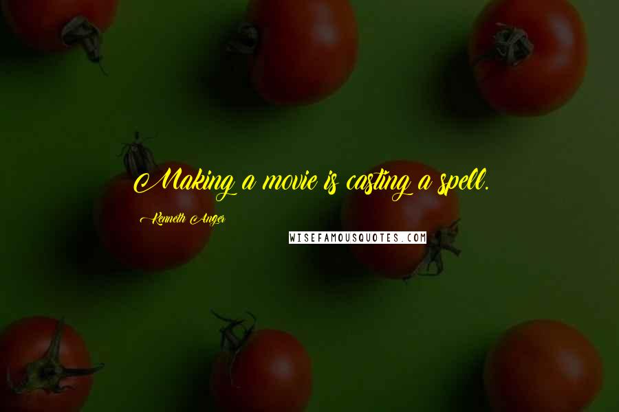 Kenneth Anger Quotes: Making a movie is casting a spell.
